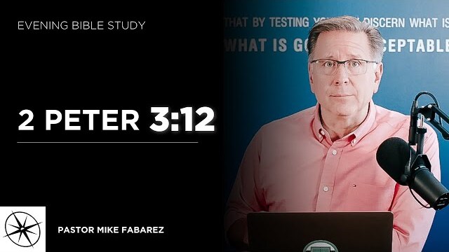 2 Peter 3:12 | Evening Bible Study | Pastor Mike Fabarez