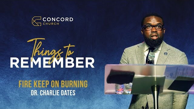 Fire Keep On Burning (Full Sermon) // Dr. Charlie Dates  // Things To Remember -  Concord Church