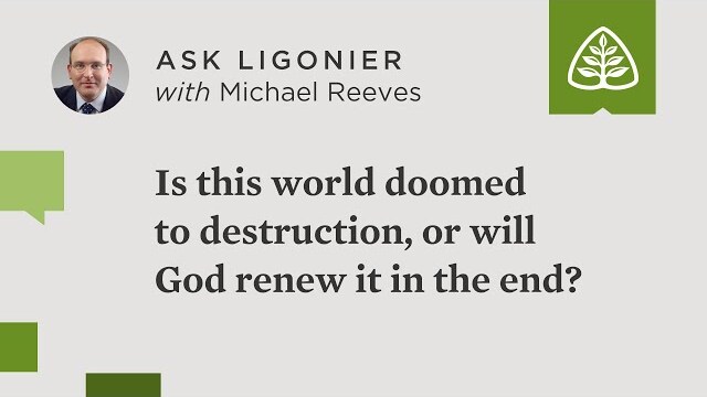 Is this world doomed to destruction, or will God renew it in the end?