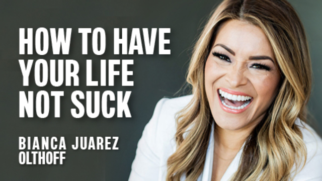 How to Have Your Life Not Suck | Bianca Juarez Olthoff