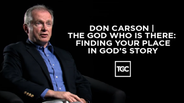 Don Carson | The God Who Is There: Finding Your Place in God’s Story | TGC