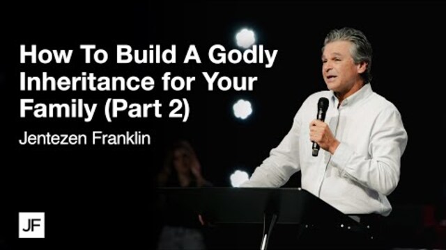 How To Build A Godly Inheritance for Your Family (Part 2) | Jentezen Franklin