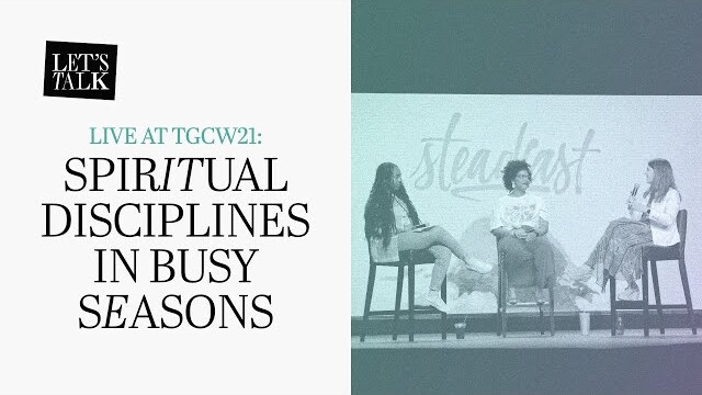 Let’s Talk — Live at TGCW21: Spiritual Disciplines in Busy Seasons