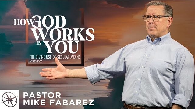 How God Works in You: The Divine Use of Secular Means (Acts 23:23-35) | Pastor Mike Fabarez
