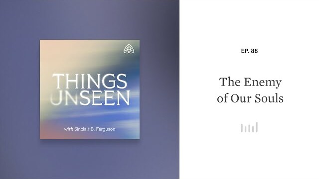 The Enemy of Our Souls: Things Unseen with Sinclair B. Ferguson