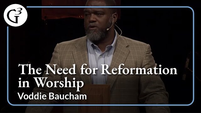 The Need for Reformation in Worship | Voddie Baucham