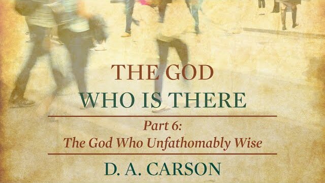 The God Who is There | Part 6 | The God Who Is Unfathomably Wise