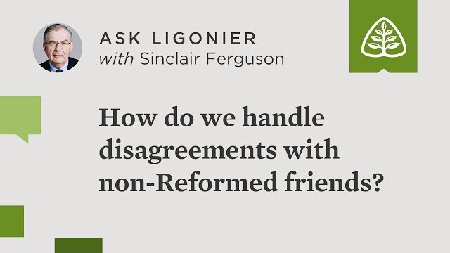 How can we disagree with non-Reformed friends without losing those friendships?