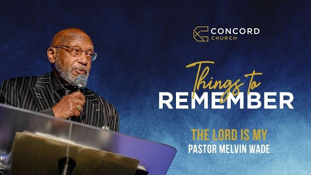 The Lord is MY // Things To Remember // Concord Church - Dr. Melvin Wade