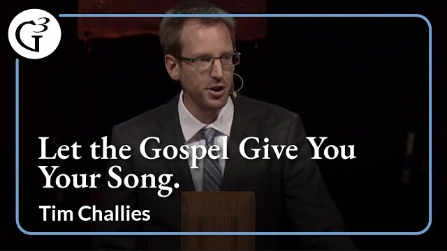 Let the Gospel Give You Your Song | Tim Challies