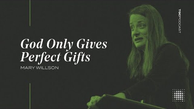 God Only Gives Perfect Gifts | Mary Wilson | TGC Podcast