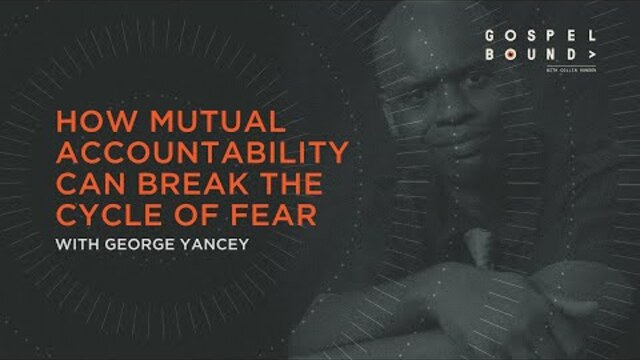How Mutual Accountability Can Break the Cycle of Fear | George Yancey | Gospel Bound
