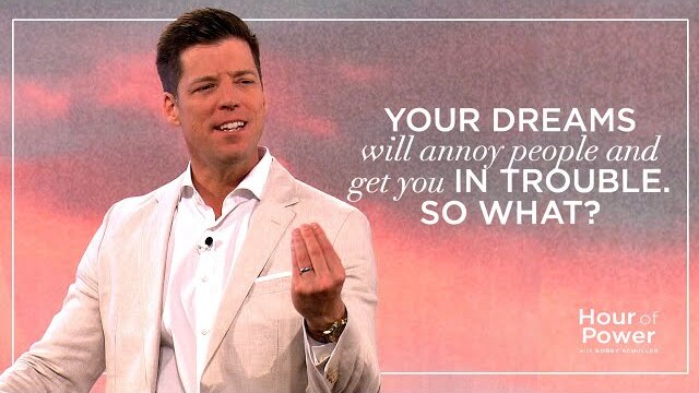 Your Dreams Will Annoy People and Get You in Trouble; So What? - Hour of Power with Bobby Schuller