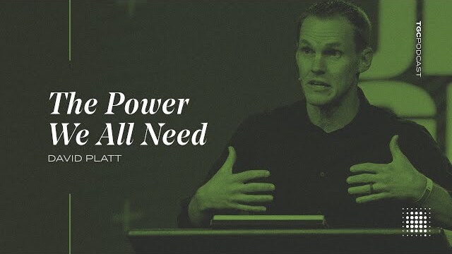 The Power We All Need | David Platt |  TGC Podcast