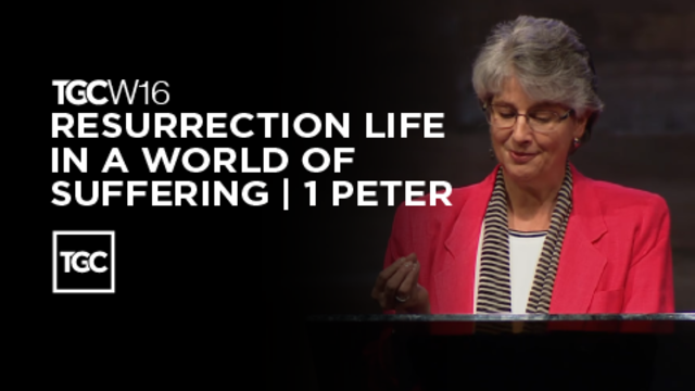 TGCW16 | Resurrection Life in a World of Suffering | 1 Peter