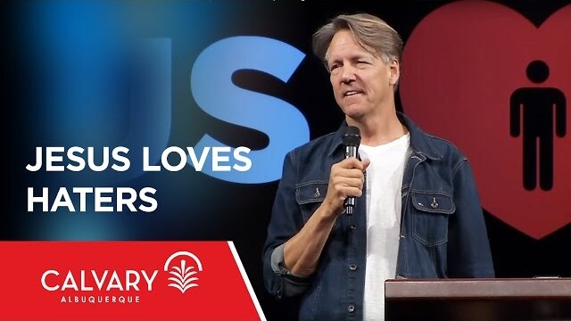 Jesus Loves Haters - Matthew 5:43-46; Luke 9:51-5 - Skip Heitzig