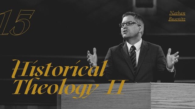 Historical Theology II - Dr. Nathan Busenitz - Lecture 15