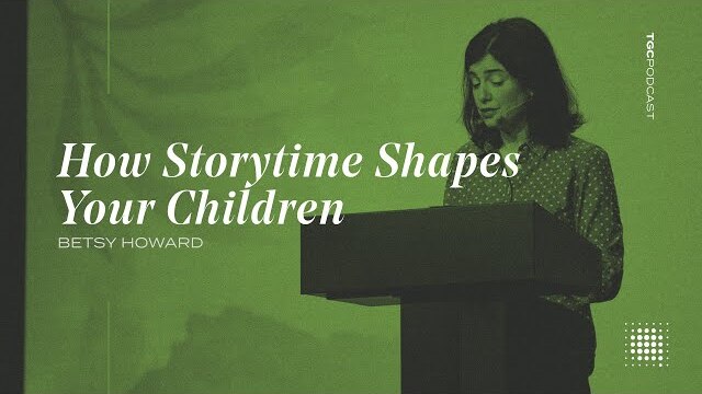 How Storytime Shapes Your Children | Betsy Howard | TGC Podcast